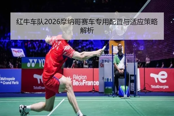 红牛车队2026摩纳哥赛车专用配置与适应策略解析